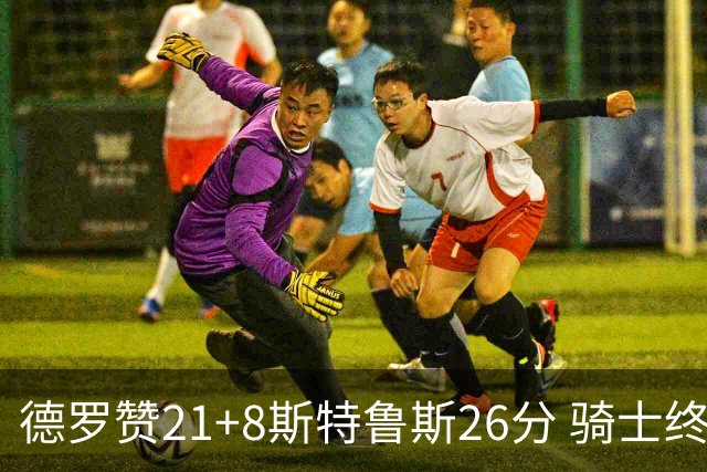 德罗赞21+8斯特鲁斯26分 骑士终结公牛三连胜