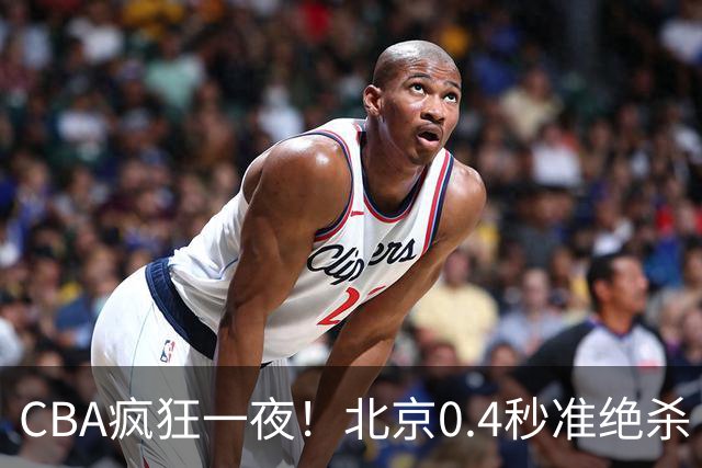 CBA疯狂一夜！北京0.4秒准绝杀 广东遭旧将反戈，辽宁广州齐赢11分
